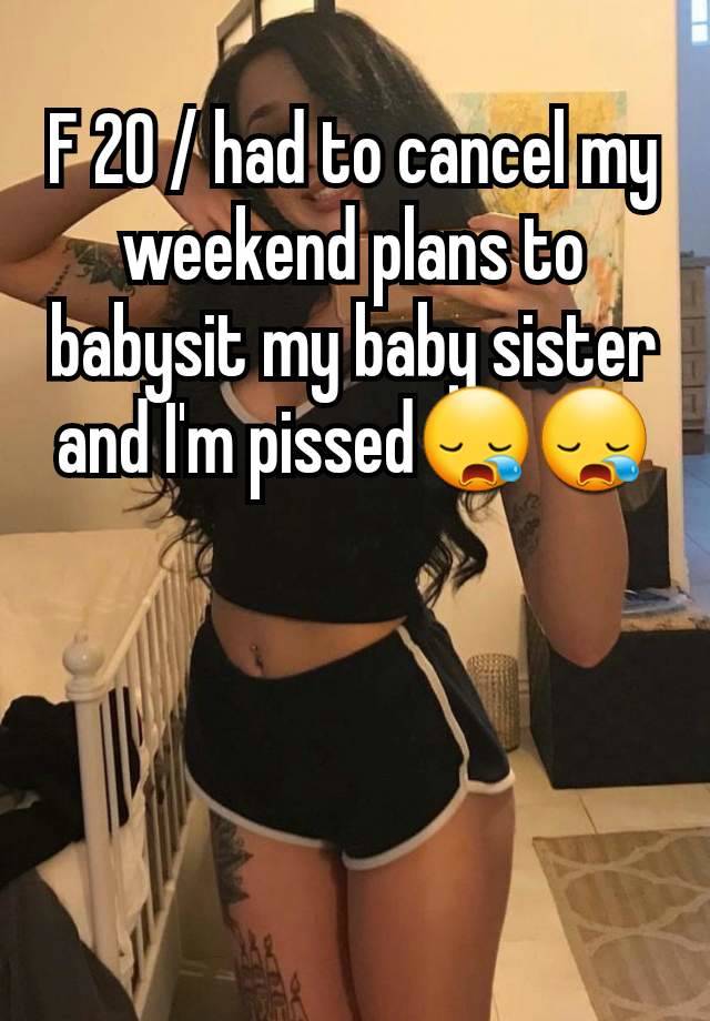 F 20 / had to cancel my weekend plans to babysit my baby sister and I'm pissed😪😪