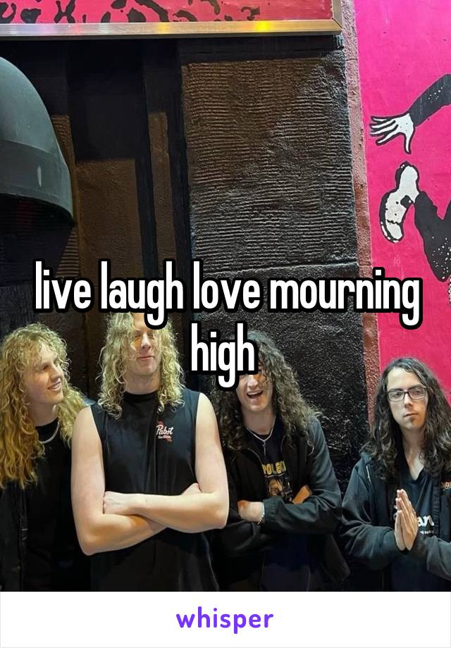 live laugh love mourning high 