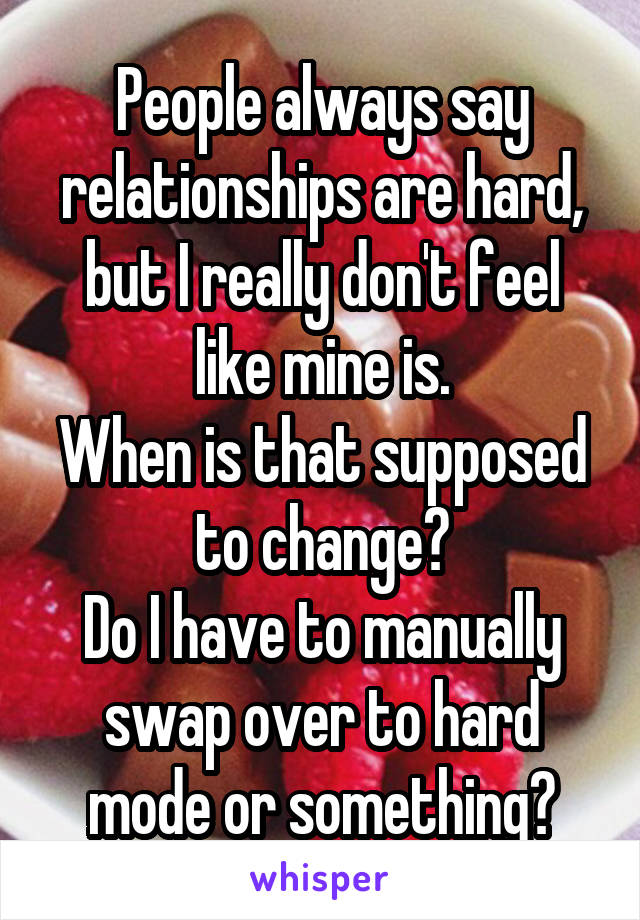 People always say relationships are hard, but I really don't feel like mine is.
When is that supposed to change?
Do I have to manually swap over to hard mode or something?