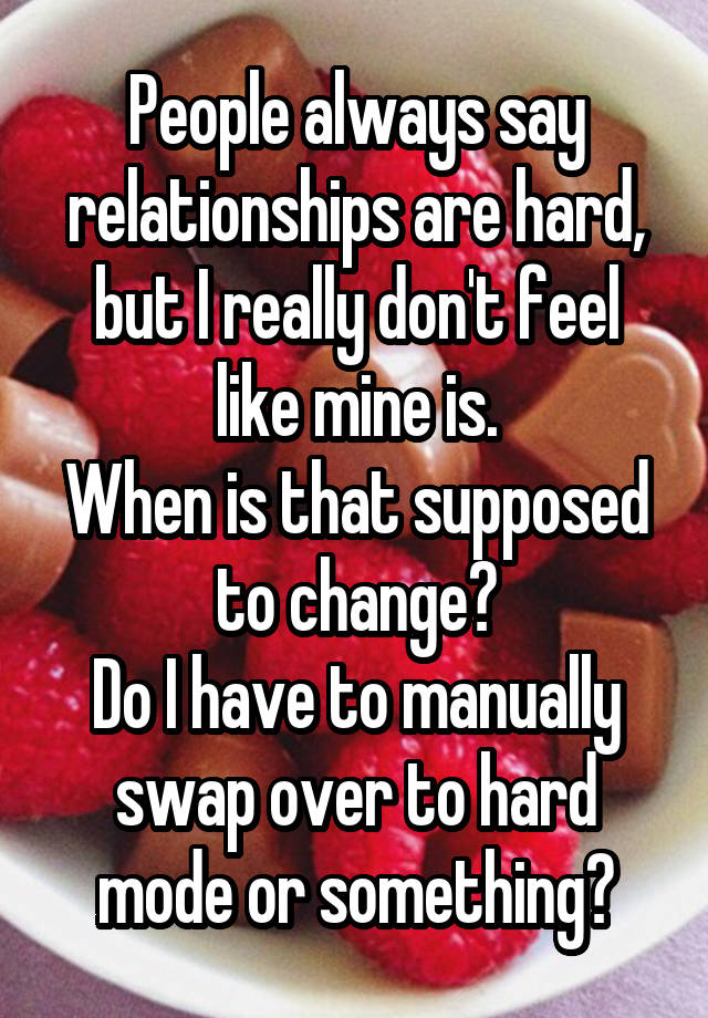 People always say relationships are hard, but I really don't feel like mine is.
When is that supposed to change?
Do I have to manually swap over to hard mode or something?