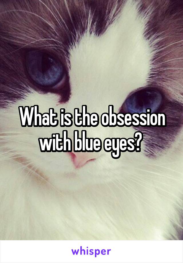 What is the obsession with blue eyes? 