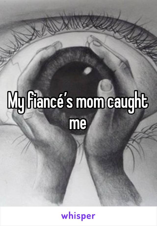 My fiancé’s mom caught me