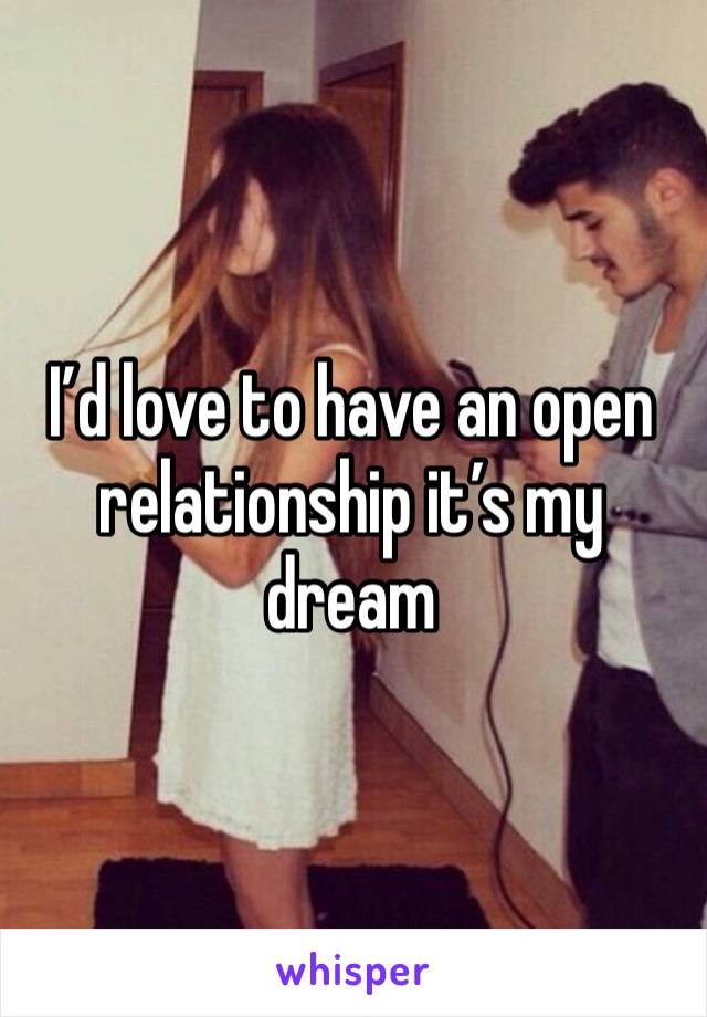 I’d love to have an open relationship it’s my dream 