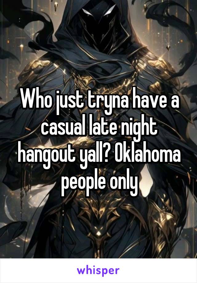 Who just tryna have a casual late night hangout yall? Oklahoma people only