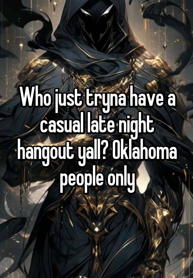 Who just tryna have a casual late night hangout yall? Oklahoma people only