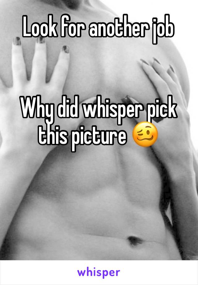 Look for another job 


Why did whisper pick this picture 🥴