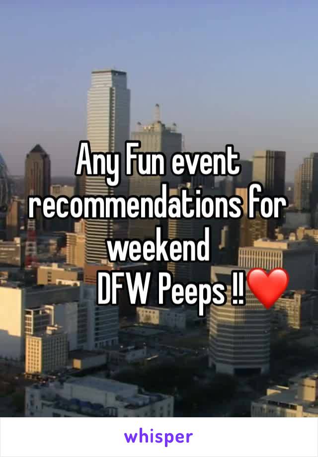 Any Fun event recommendations for weekend 
           DFW Peeps !!❤️