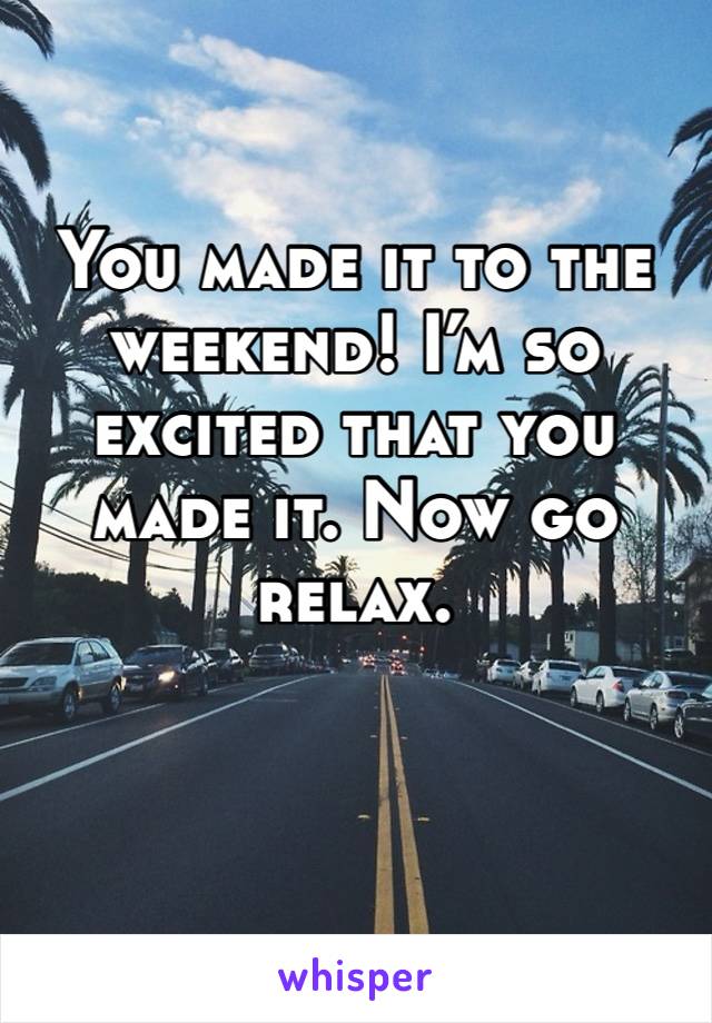 You made it to the weekend! I’m so excited that you made it. Now go relax.