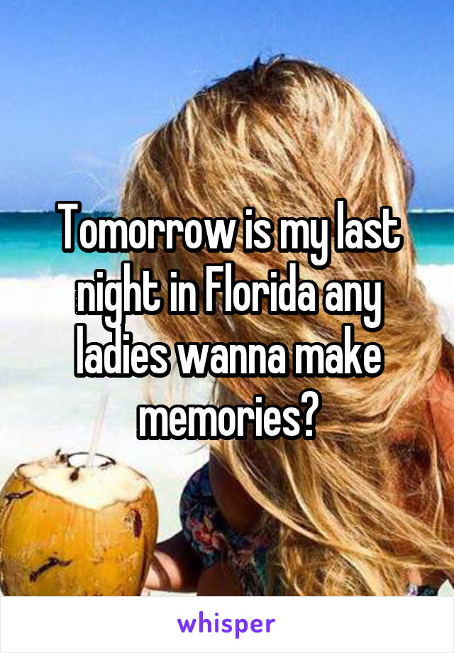 
Tomorrow is my last night in Florida any ladies wanna make memories?