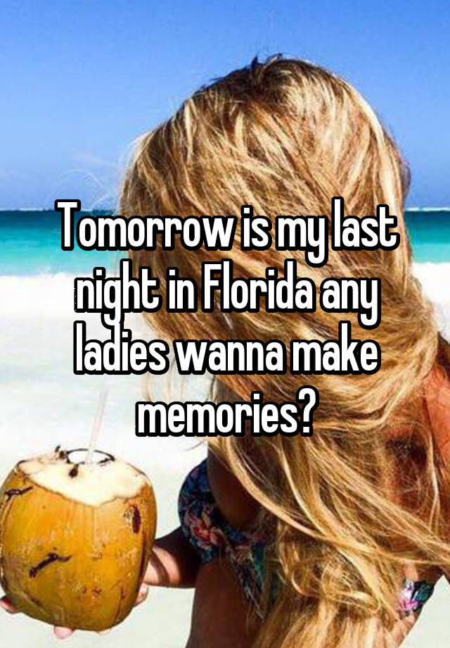 
Tomorrow is my last night in Florida any ladies wanna make memories?