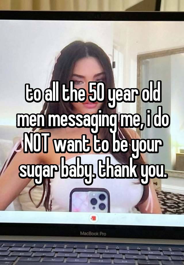 to all the 50 year old men messaging me, i do NOT want to be your sugar baby. thank you.