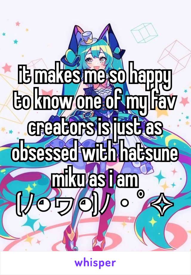 it makes me so happy to know one of my fav creators is just as obsessed with hatsune miku as i am
(ﾉ◕ヮ◕)ﾉ・ﾟ✧