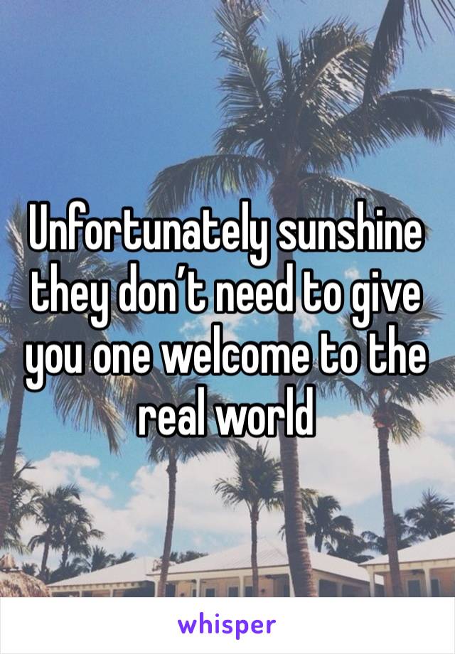 Unfortunately sunshine they don’t need to give you one welcome to the real world 