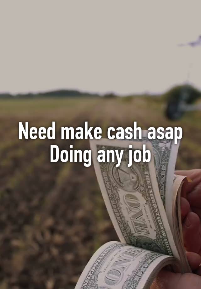 Need make cash asap
Doing any job