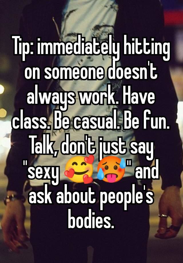 Tip: immediately hitting on someone doesn't always work. Have class. Be casual. Be fun. Talk, don't just say "sexy 🥰🥵" and ask about people's bodies.