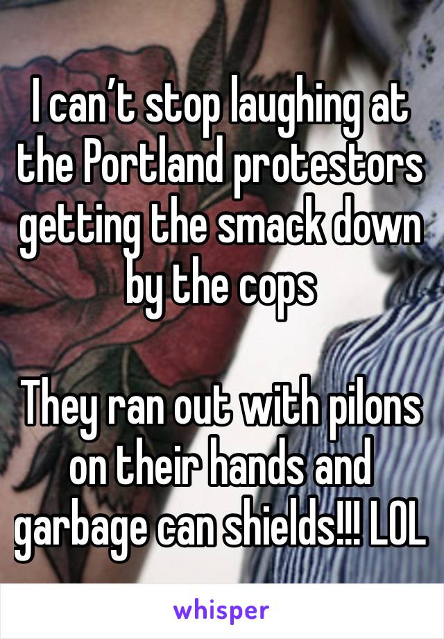 I can’t stop laughing at the Portland protestors getting the smack down by the cops

They ran out with pilons on their hands and garbage can shields!!! LOL 