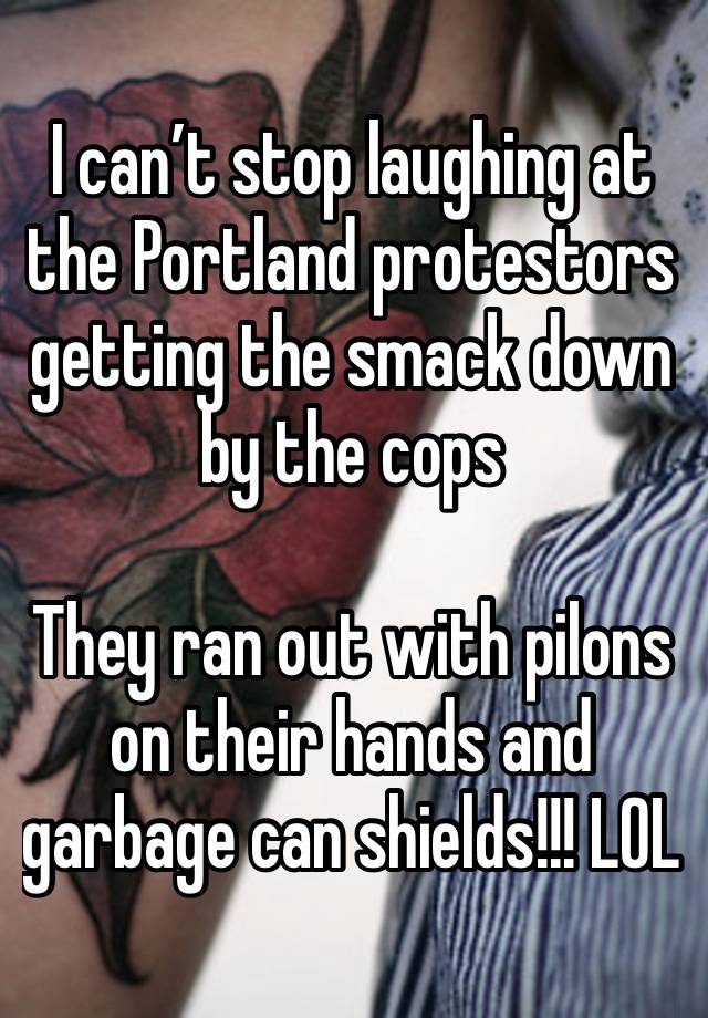 I can’t stop laughing at the Portland protestors getting the smack down by the cops

They ran out with pilons on their hands and garbage can shields!!! LOL 