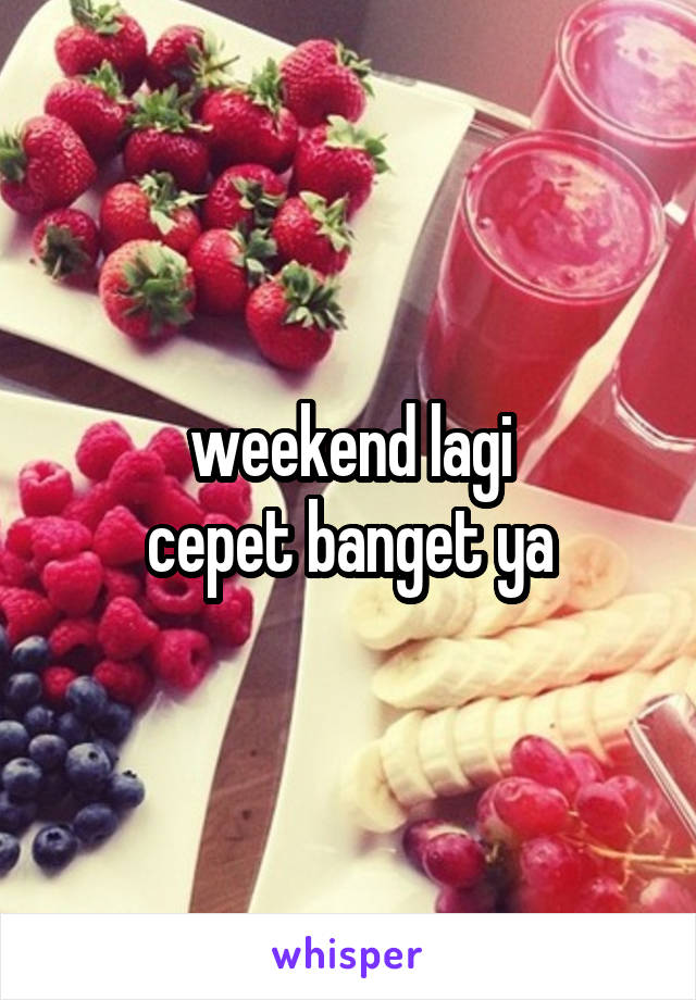 weekend lagi
cepet banget ya