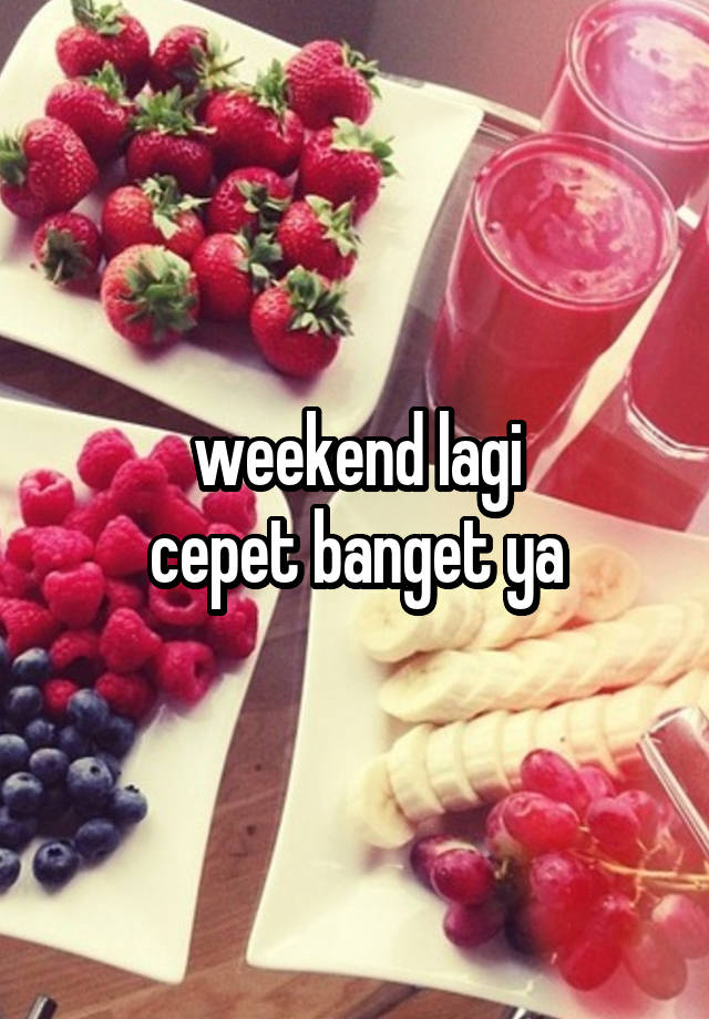 weekend lagi
cepet banget ya