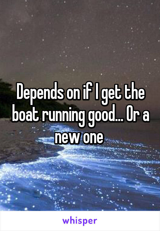 Depends on if I get the boat running good... Or a new one 