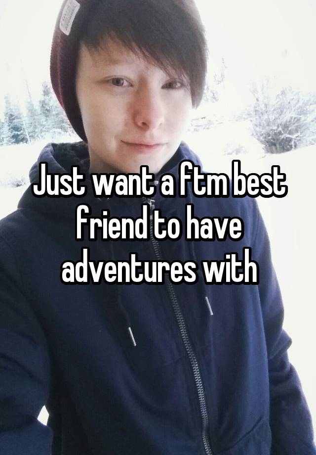 Just want a ftm best friend to have adventures with