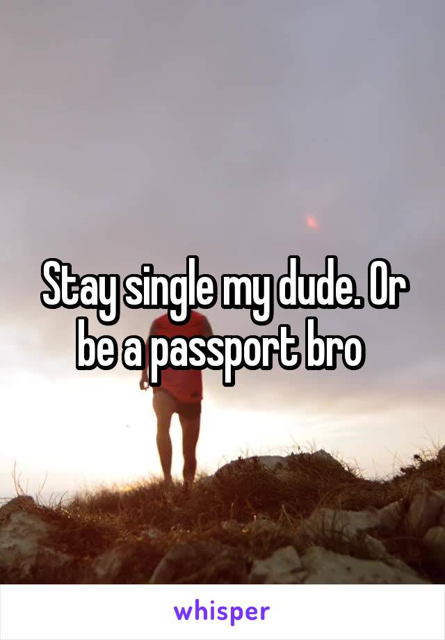 Stay single my dude. Or be a passport bro 