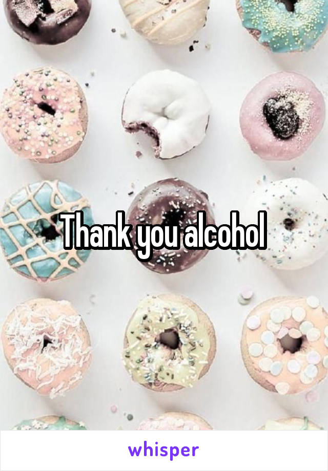 Thank you alcohol 