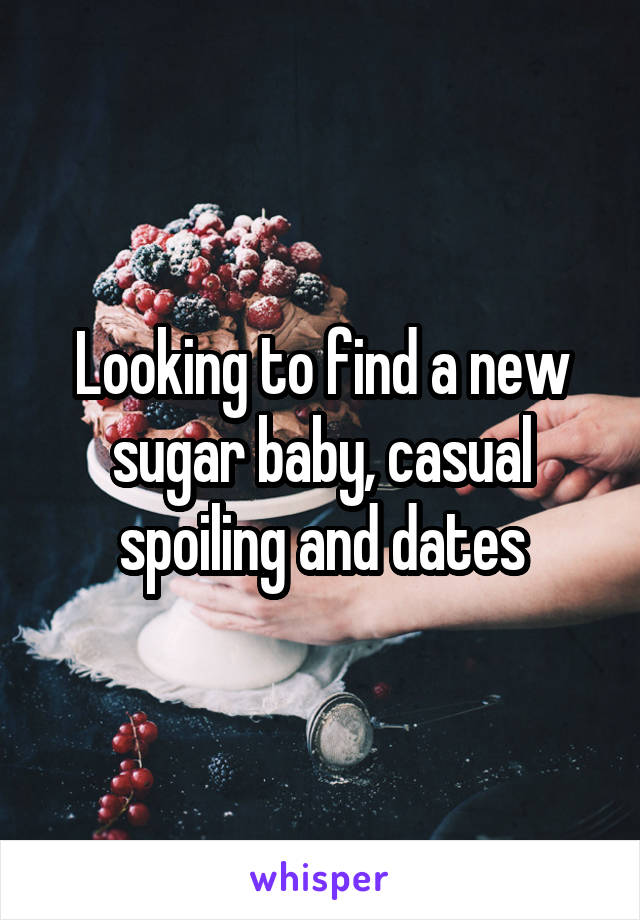 Looking to find a new sugar baby, casual spoiling and dates