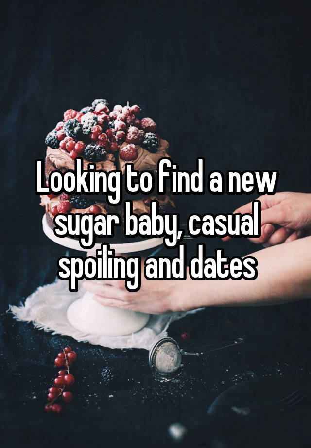 Looking to find a new sugar baby, casual spoiling and dates