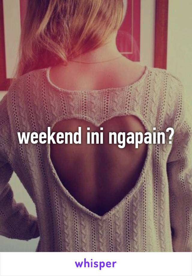 weekend ini ngapain?