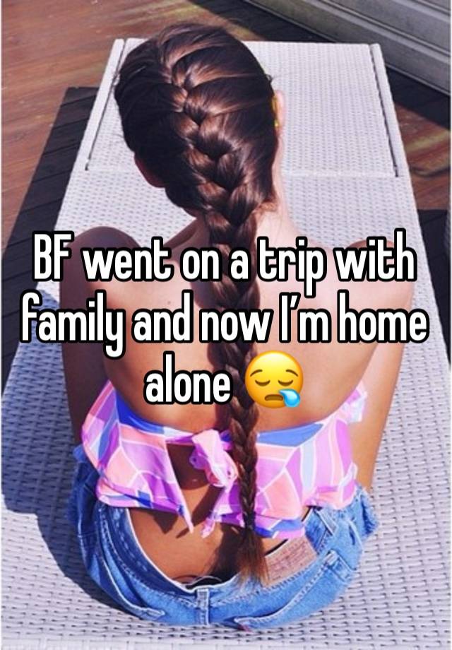 BF went on a trip with family and now I’m home alone 😪