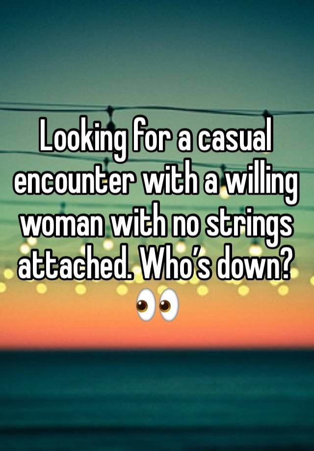 Looking for a casual encounter with a willing woman with no strings attached. Who’s down? 👀