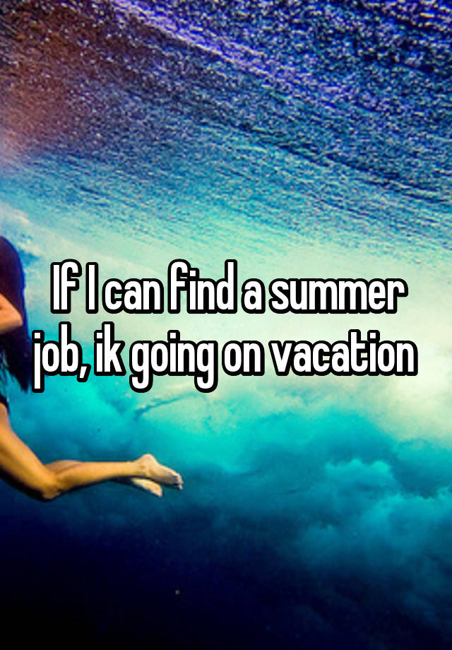 If I can find a summer job, ik going on vacation 