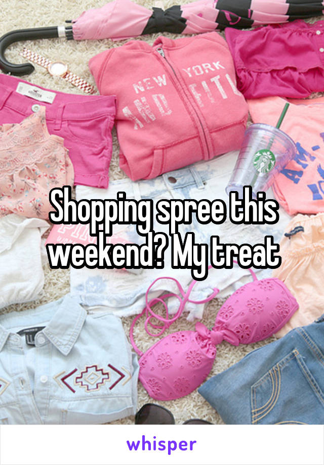 Shopping spree this weekend? My treat