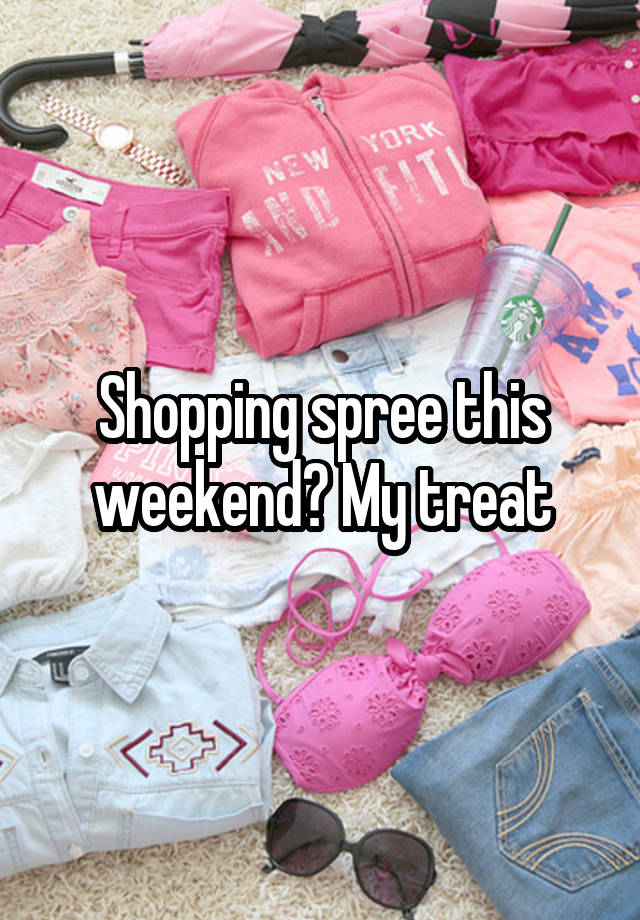 Shopping spree this weekend? My treat