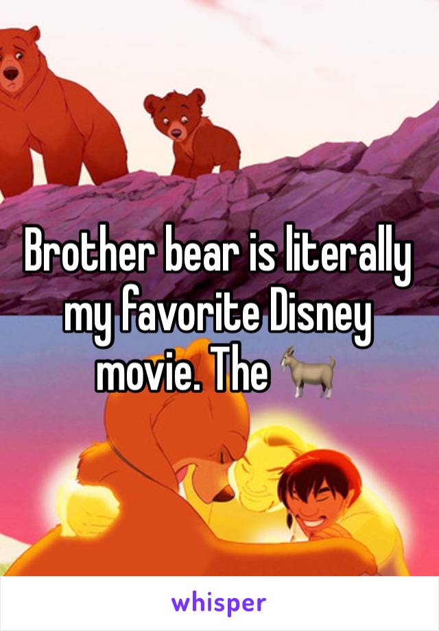 Brother bear is literally my favorite Disney movie. The 🐐 