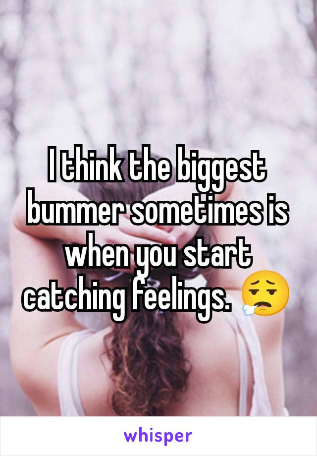 I think the biggest bummer sometimes is when you start catching feelings. 😮‍💨