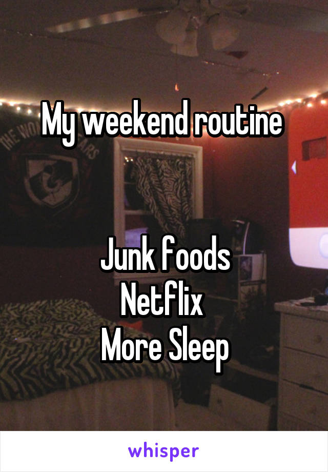 My weekend routine 


Junk foods
Netflix 
More Sleep