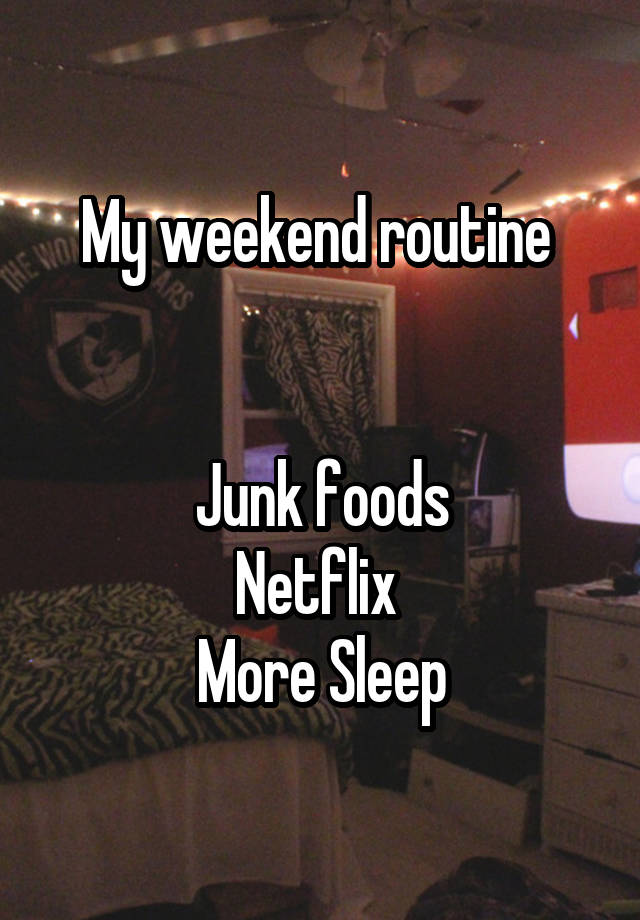 My weekend routine 


Junk foods
Netflix 
More Sleep