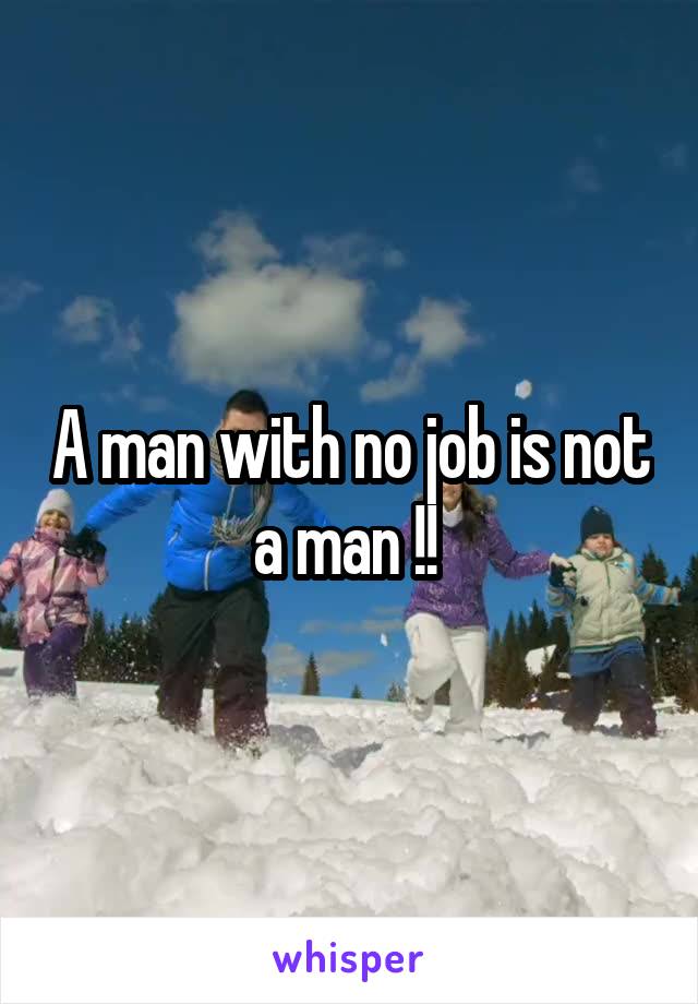 A man with no job is not a man !! 