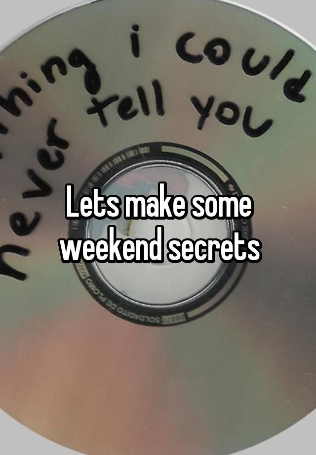 Lets make some weekend secrets