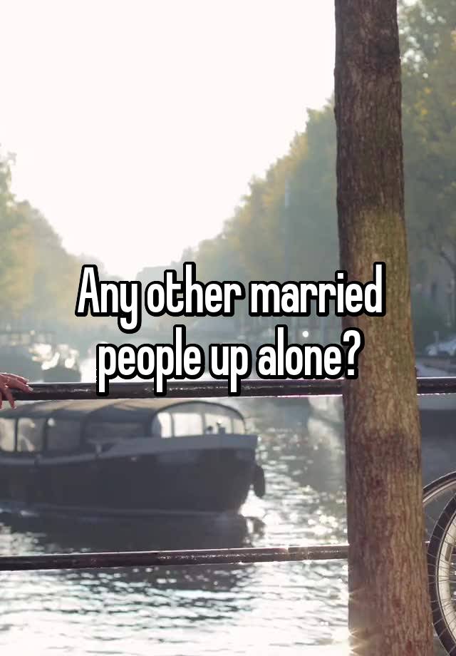 Any other married people up alone?