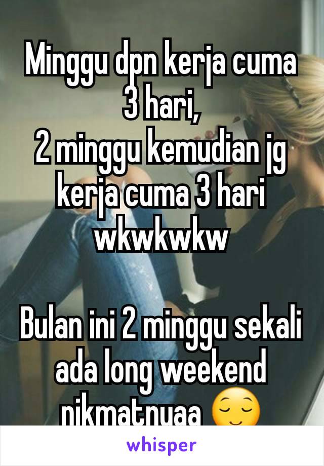 Minggu dpn kerja cuma 3 hari,
2 minggu kemudian jg kerja cuma 3 hari wkwkwkw

Bulan ini 2 minggu sekali ada long weekend nikmatnyaa 😌