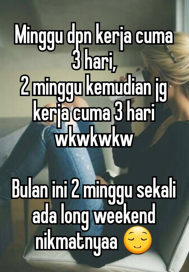 Minggu dpn kerja cuma 3 hari,
2 minggu kemudian jg kerja cuma 3 hari wkwkwkw

Bulan ini 2 minggu sekali ada long weekend nikmatnyaa 😌