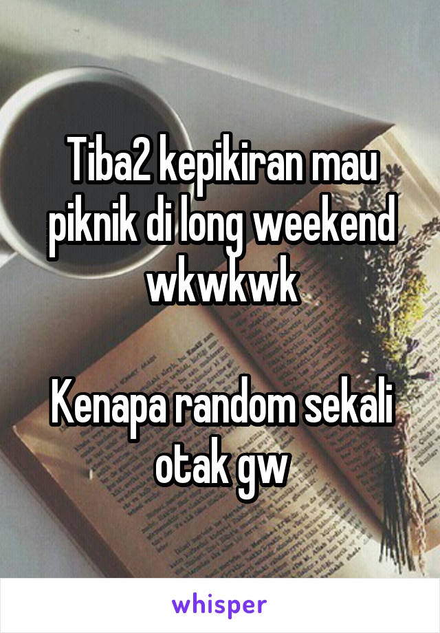 Tiba2 kepikiran mau piknik di long weekend wkwkwk

Kenapa random sekali otak gw