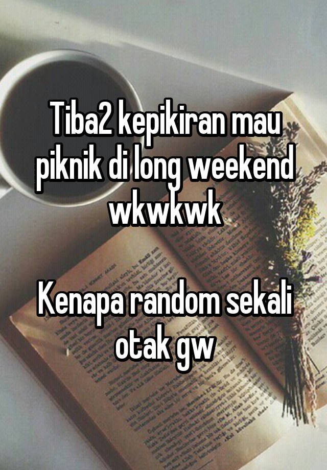 Tiba2 kepikiran mau piknik di long weekend wkwkwk

Kenapa random sekali otak gw