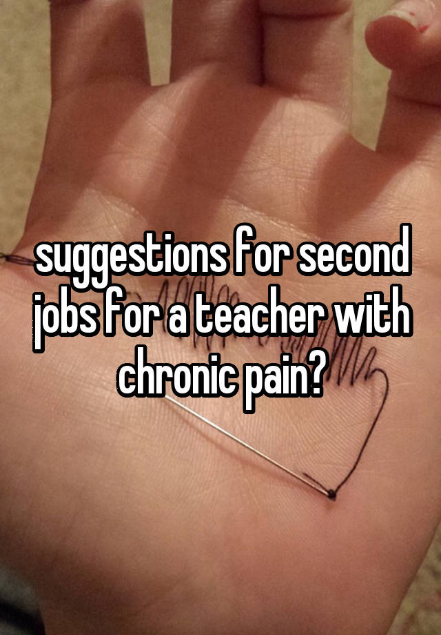suggestions for second jobs for a teacher with chronic pain?