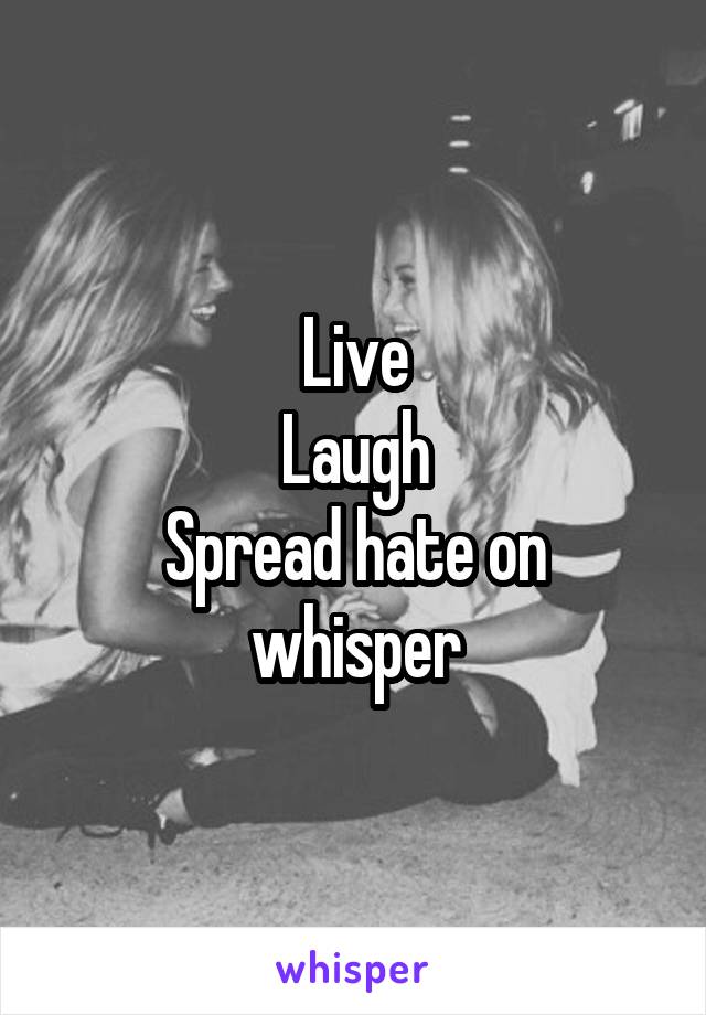 Live
Laugh
Spread hate on whisper