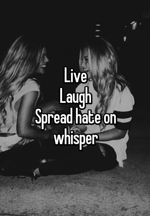 Live
Laugh
Spread hate on whisper