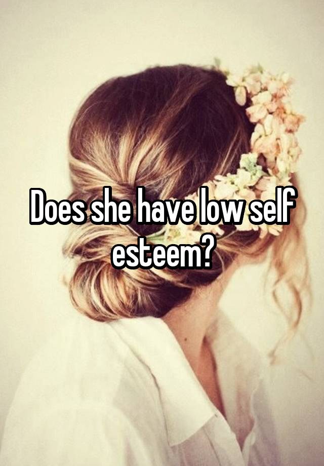 Does she have low self esteem?